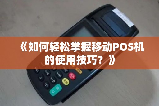 《如何轻松掌握移动POS机的使用技巧？》