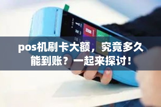 pos机刷卡大额，究竟多久能到账？一起来探讨！