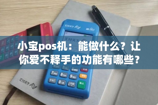 小宝pos机：能做什么？让你爱不释手的功能有哪些？