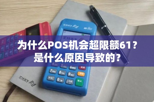 为什么POS机会超限额61？是什么原因导致的？