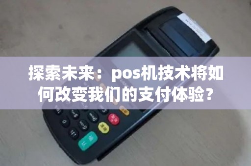 探索未来：pos机技术将如何改变我们的支付体验？