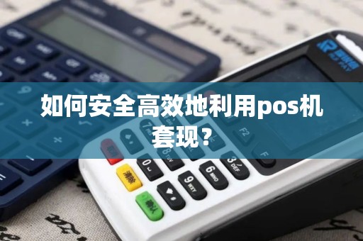 如何安全高效地利用pos机套现？
