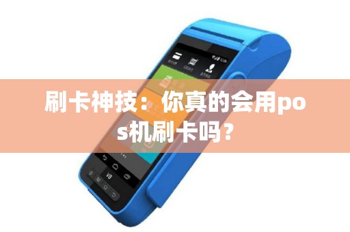 刷卡神技：你真的会用pos机刷卡吗？