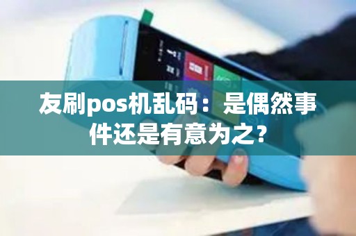 友刷pos机乱码：是偶然事件还是有意为之？