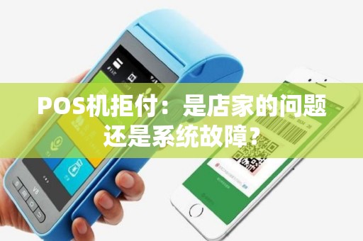 POS机拒付：是店家的问题还是系统故障？