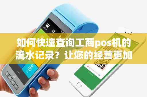 如何快速查询工商pos机的流水记录？让您的经营更加高效！