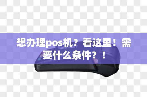 想办理pos机？看这里！需要什么条件？！