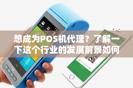 想成为POS机代理？了解一下这个行业的发展前景如何！