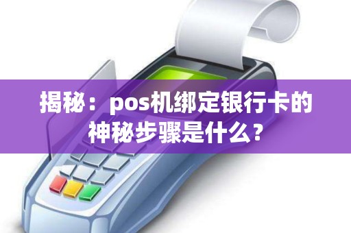 揭秘：pos机绑定银行卡的神秘步骤是什么？