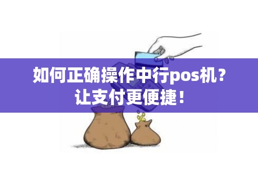 如何正确操作中行pos机？让支付更便捷！