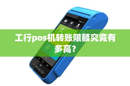 工行pos机转账限额究竟有多高？