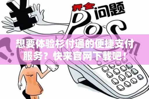 想要体验杉付通的便捷支付服务？快来官网下载吧！