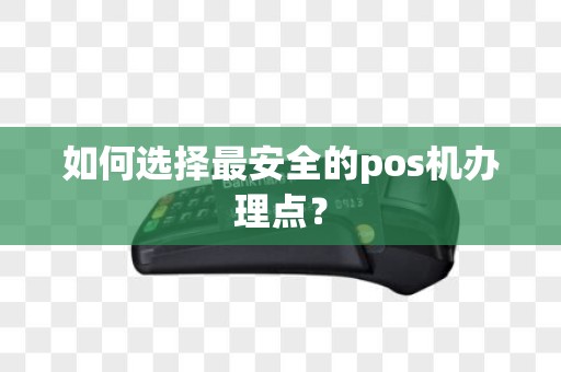 如何选择最安全的pos机办理点？