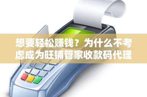 想要轻松赚钱？为什么不考虑成为旺铺管家收款码代理呢？