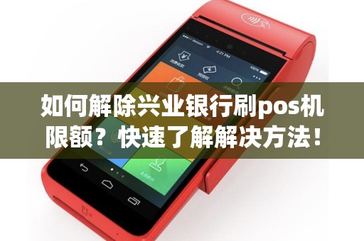 如何解除兴业银行刷pos机限额？快速了解解决方法！