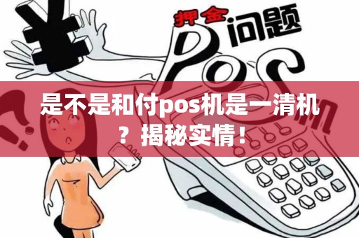 是不是和付pos机是一清机？揭秘实情！