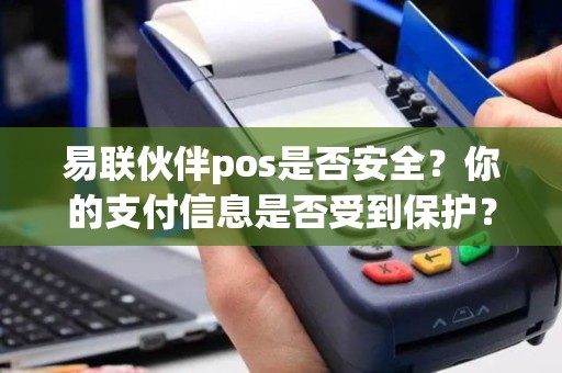 易联伙伴pos是否安全？你的支付信息是否受到保护？