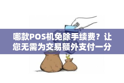哪款POS机免除手续费？让您无需为交易额外支付一分钱！
