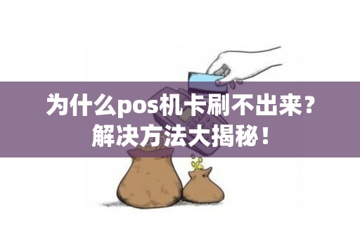 为什么pos机卡刷不出来？解决方法大揭秘！