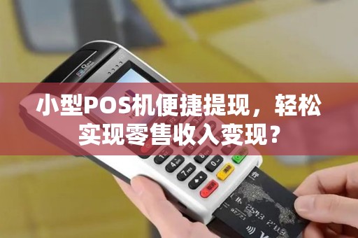 小型POS机便捷提现，轻松实现零售收入变现？