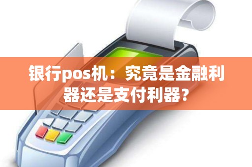银行pos机：究竟是金融利器还是支付利器？