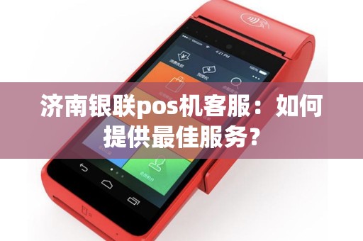 济南银联pos机客服：如何提供最佳服务？