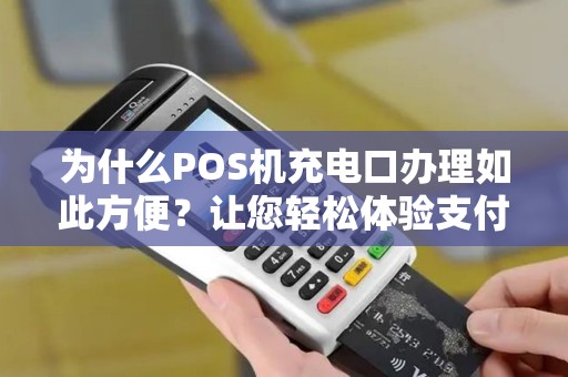 为什么POS机充电口办理如此方便？让您轻松体验支付新方式！