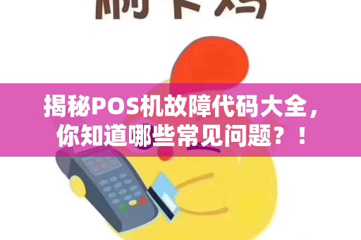 揭秘POS机故障代码大全，你知道哪些常见问题？！