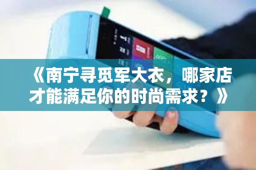 《南宁寻觅军大衣，哪家店才能满足你的时尚需求？》