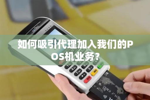 如何吸引代理加入我们的POS机业务？