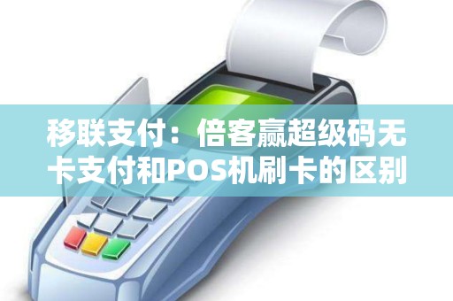 移联支付：倍客赢超级码无卡支付和POS机刷卡的区别