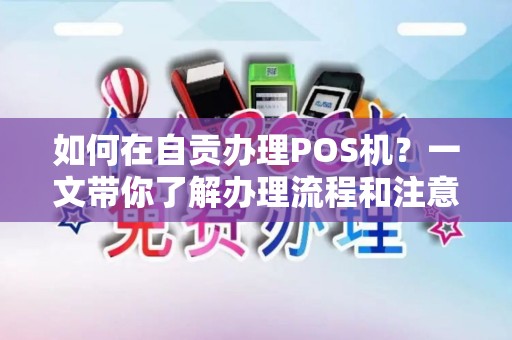 如何在自贡办理POS机？一文带你了解办理流程和注意事项！