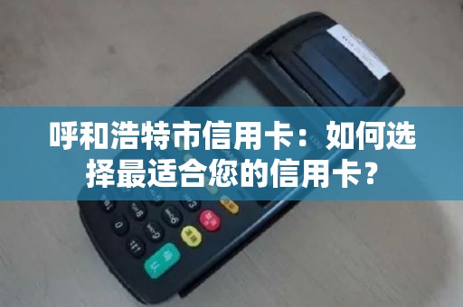 呼和浩特市信用卡：如何选择最适合您的信用卡？