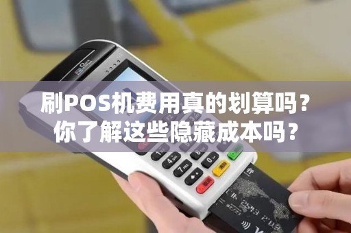 刷POS机费用真的划算吗？你了解这些隐藏成本吗？
