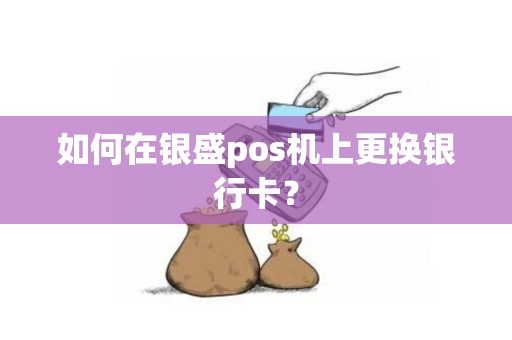如何在银盛pos机上更换银行卡？