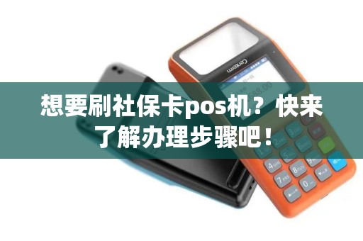 想要刷社保卡pos机？快来了解办理步骤吧！