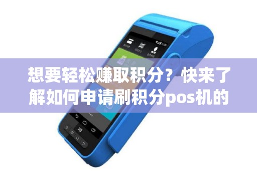 想要轻松赚取积分？快来了解如何申请刷积分pos机的钱！