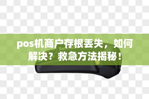 pos机商户存根丢失，如何解决？救急方法揭秘！