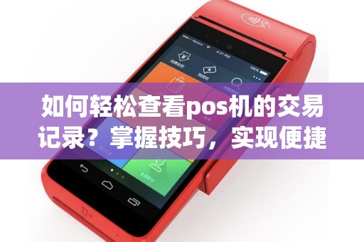 如何轻松查看pos机的交易记录？掌握技巧，实现便捷查询！
