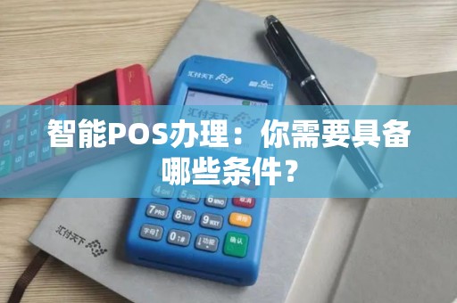 智能POS办理：你需要具备哪些条件？