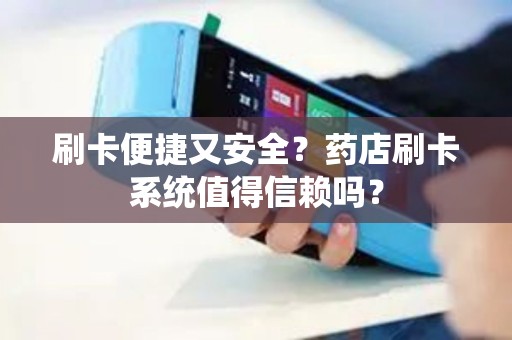 刷卡便捷又安全？药店刷卡系统值得信赖吗？