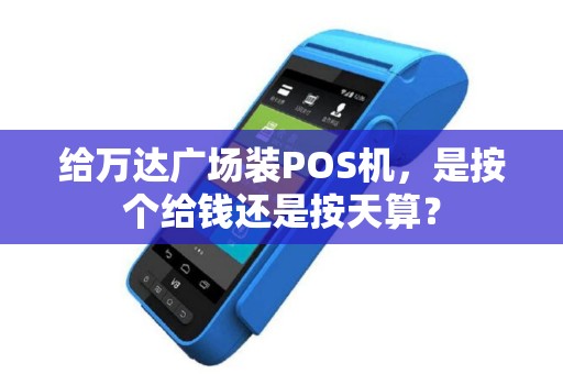 给万达广场装POS机，是按个给钱还是按天算？
