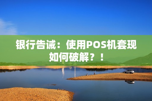 银行告诫：使用POS机套现如何破解？！