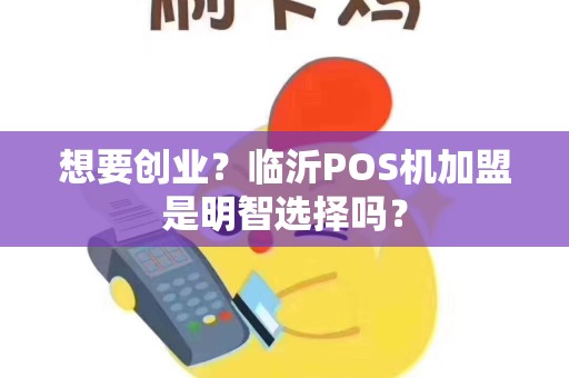 想要创业？临沂POS机加盟是明智选择吗？