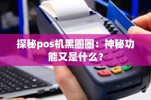 探秘pos机黑圈圈：神秘功能又是什么？