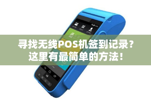 寻找无线POS机签到记录？这里有最简单的方法！
