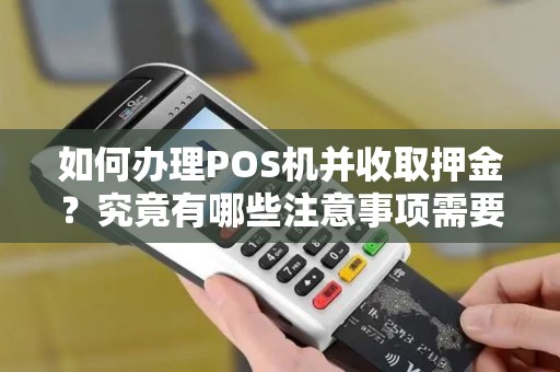 如何办理POS机并收取押金？究竟有哪些注意事项需要了解？