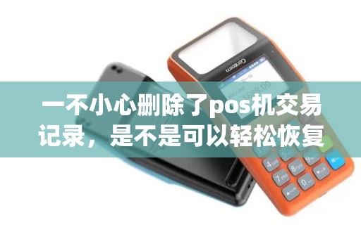 一不小心删除了pos机交易记录，是不是可以轻松恢复？