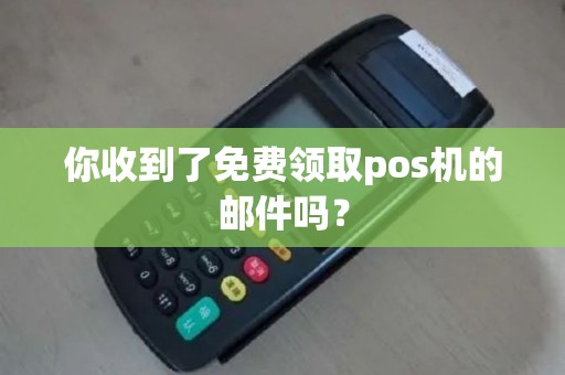 你收到了免费领取pos机的邮件吗？
