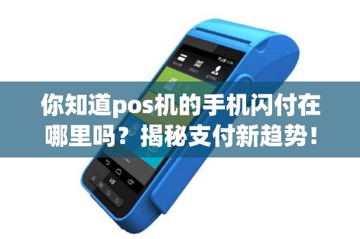 你知道pos机的手机闪付在哪里吗？揭秘支付新趋势！